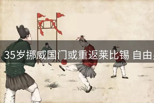 35岁挪威国门或重返莱比锡 自由身尼兰成古拉茨替代首选